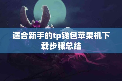 适合新手的tp钱包苹果机下载步骤总结