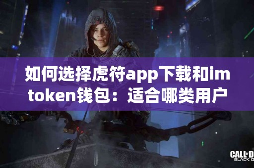 如何选择虎符app下载和imtoken钱包：适合哪类用户？