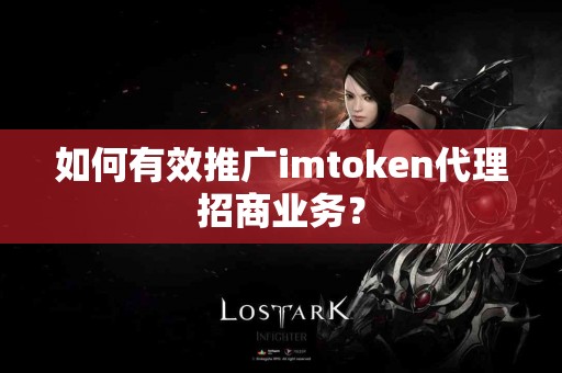 如何有效推广imtoken代理招商业务？