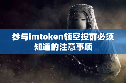 参与imtoken领空投前必须知道的注意事项