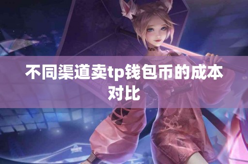 不同渠道卖tp钱包币的成本对比