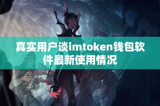 真实用户谈imtoken钱包软件最新使用情况