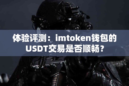 体验评测：imtoken钱包的USDT交易是否顺畅？