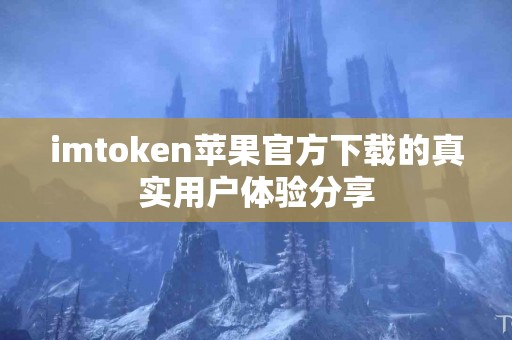 imtoken苹果官方下载的真实用户体验分享