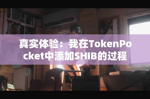 真实体验：我在TokenPocket中添加SHIB的过程