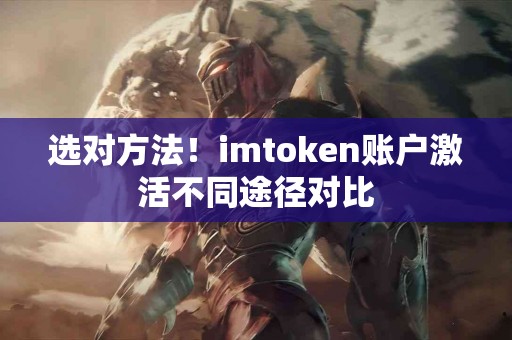 选对方法！imtoken账户激活不同途径对比