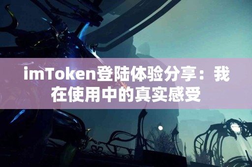 imToken登陆体验分享：我在使用中的真实感受