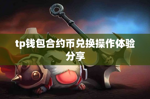 tp钱包合约币兑换操作体验分享