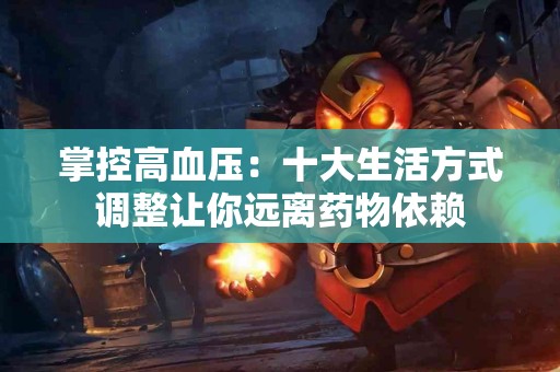 掌控高血压：十大生活方式调整让你远离药物依赖