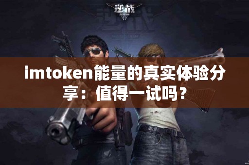 imtoken能量的真实体验分享：值得一试吗？