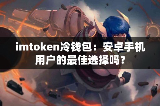 imtoken冷钱包：安卓手机用户的最佳选择吗？