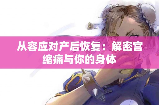 从容应对产后恢复：解密宫缩痛与你的身体