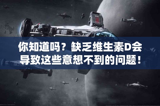 你知道吗？缺乏维生素D会导致这些意想不到的问题！