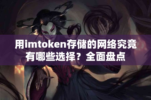 用imtoken存储的网络究竟有哪些选择？全面盘点