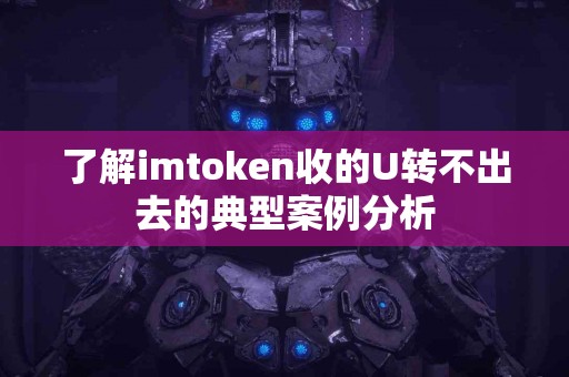 了解imtoken收的U转不出去的典型案例分析