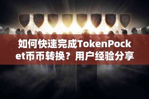如何快速完成TokenPocket币币转换？用户经验分享