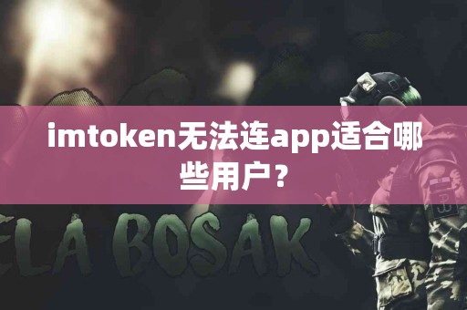 imtoken无法连app适合哪些用户？