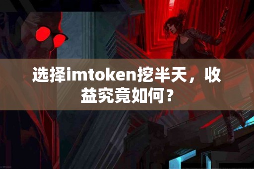 选择imtoken挖半天，收益究竟如何？