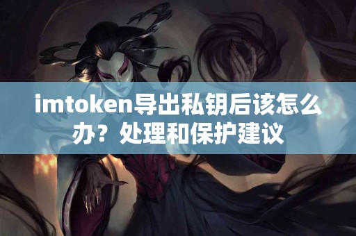 imtoken导出私钥后该怎么办？处理和保护建议