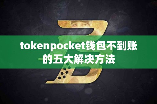 tokenpocket钱包不到账的五大解决方法