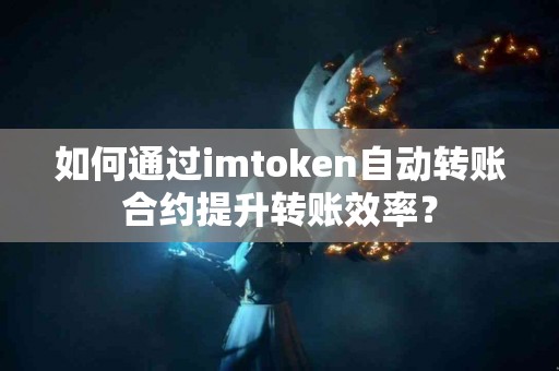 如何通过imtoken自动转账合约提升转账效率？