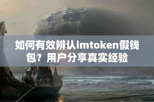 如何有效辨认imtoken假钱包？用户分享真实经验