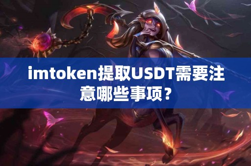 imtoken提取USDT需要注意哪些事项？