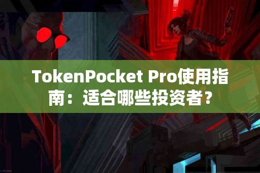 TokenPocket Pro使用指南：适合哪些投资者？