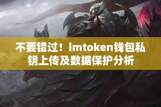 不要错过！imtoken钱包私钥上传及数据保护分析