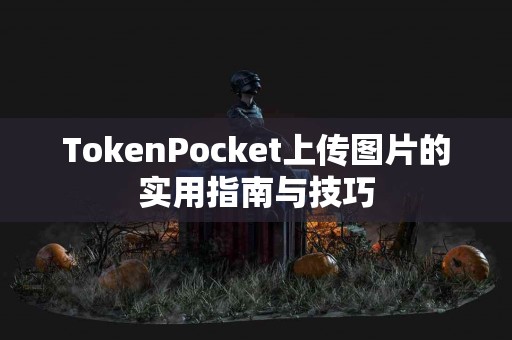 TokenPocket上传图片的实用指南与技巧