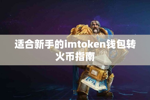 适合新手的imtoken钱包转火币指南