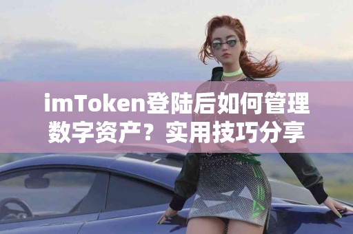 imToken登陆后如何管理数字资产？实用技巧分享