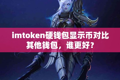 imtoken硬钱包显示币对比其他钱包，谁更好？