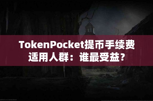 TokenPocket提币手续费适用人群：谁最受益？