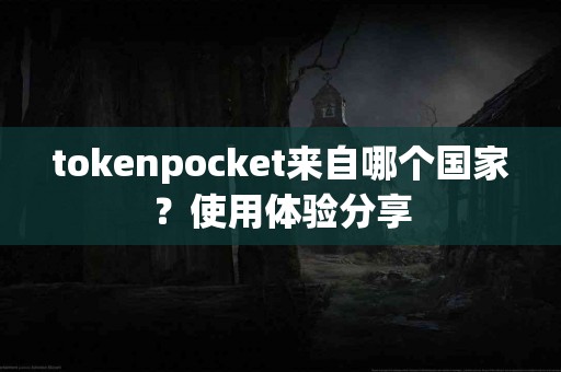 tokenpocket来自哪个国家？使用体验分享