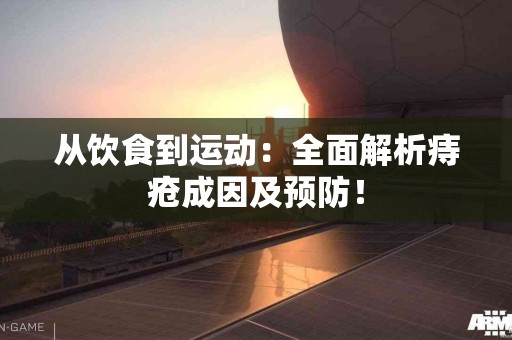从饮食到运动：全面解析痔疮成因及预防！