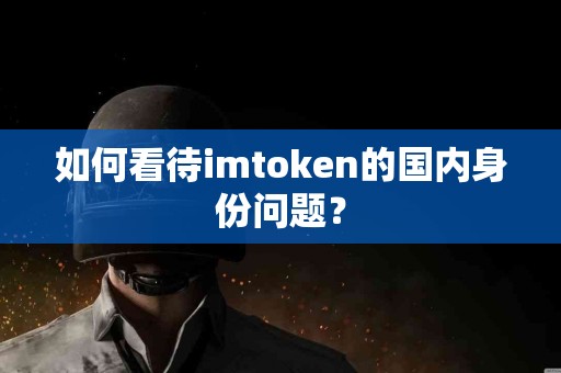 如何看待imtoken的国内身份问题？
