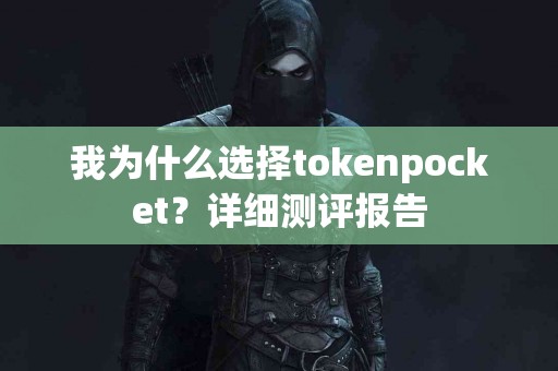 我为什么选择tokenpocket？详细测评报告