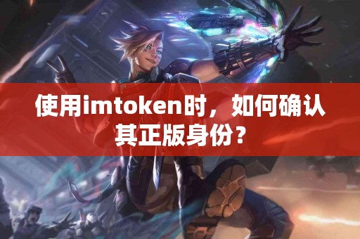 使用imtoken时，如何确认其正版身份？