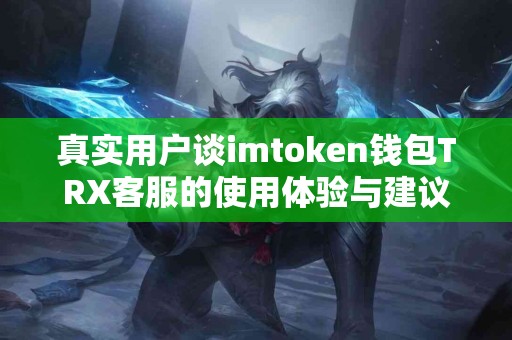 真实用户谈imtoken钱包TRX客服的使用体验与建议