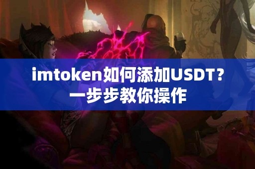 imtoken如何添加USDT？一步步教你操作