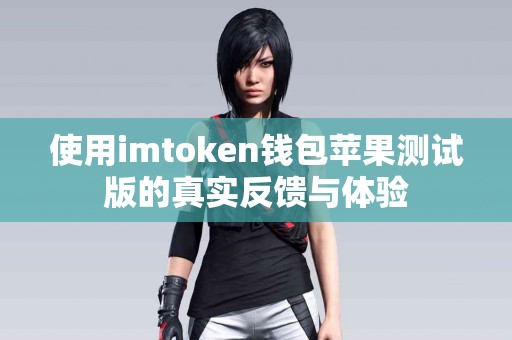 使用imtoken钱包苹果测试版的真实反馈与体验