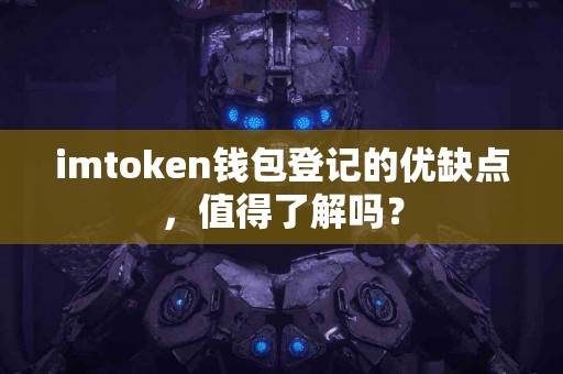 imtoken钱包登记的优缺点，值得了解吗？