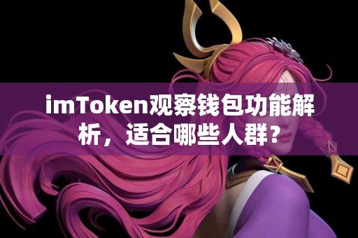 imToken观察钱包功能解析，适合哪些人群？