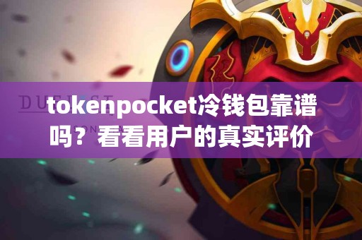 tokenpocket冷钱包靠谱吗？看看用户的真实评价