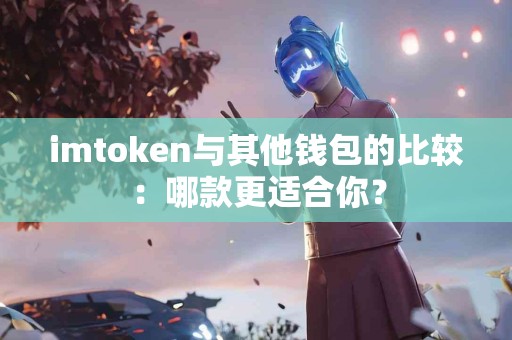 imtoken与其他钱包的比较：哪款更适合你？