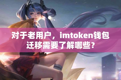 对于老用户，imtoken钱包迁移需要了解哪些？