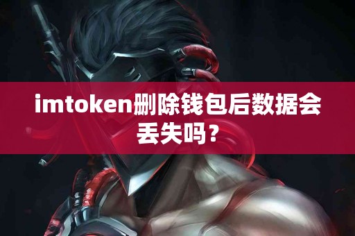 imtoken删除钱包后数据会丢失吗？