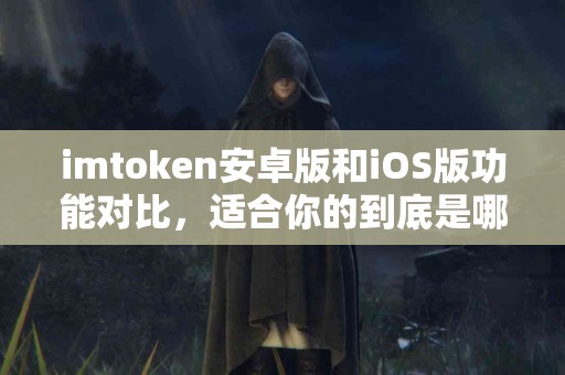 imtoken安卓版和iOS版功能对比，适合你的到底是哪一个？