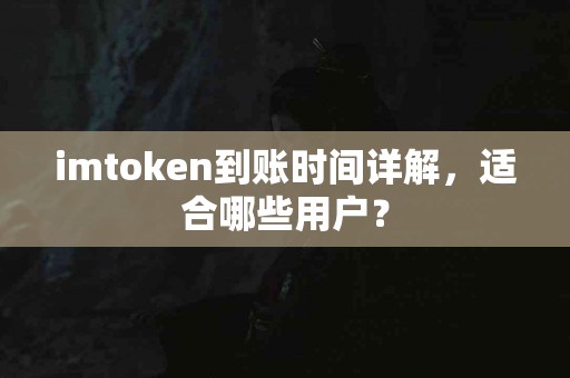 imtoken到账时间详解，适合哪些用户？